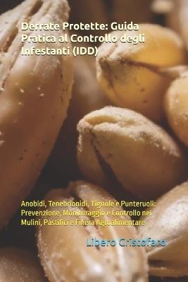 Derrate Protette: Guida Pratica al Controllo degli Infestanti (IDD): Anobidi, Tenebrionidi, Tignole e Punteruoli: Prevenzione, Monitoraggio e Controllo nei Mulini, Pastifici e Filiera Agroalimentare - Libero Cristofaro - cover