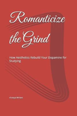 Romanticize the Grind: How Aesthetics Rebuild Your Dopamine for Studying - Shreya Writes - cover