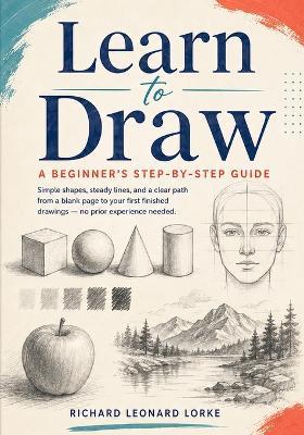 Learn to Draw: A Beginner's Step-by-Step Guide - Richard Leonard Lorke - cover