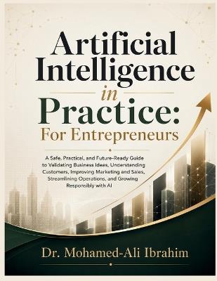 Artificial Intelligence in Practice: For Entrepreneurs: A Practical Guide to Validating Ideas, Understanding Customers, Improving Sales, Streamlining Operations, and Growing Responsibly with AI - Mohamed-Ali Ibrahim - cover