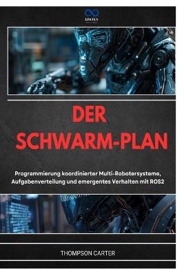 Der Schwarm-Plan: Programmierung koordinierter Multi-Robotersysteme, Aufgabenverteilung und emergentes Verhalten mit ROS2 - Thompson Carter - cover