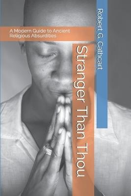 Stranger Than Thou: A Modern Guide to Ancient Religious Absurdities - Robert G Cathcart - cover
