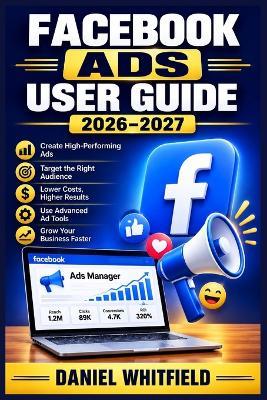 Facebook Ads User Guide 2026-2027: A Complete Beginner-to-Advanced Playbook for Launching, Optimizing, and Scaling Profitable Paid Advertising Campaigns That Convert - Daniel Whitfield - cover