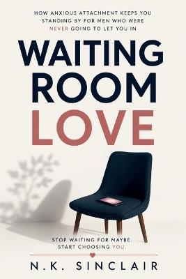 Waiting Room Love: How Anxious Attachment Keeps You Standing By for Men Who Were Never Going to Let You In - N K Sinclair - cover
