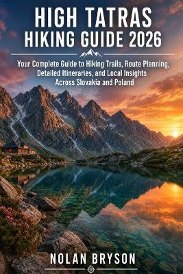High Tatras Hiking Guide 2026: Your Complete Guide to Hiking Trails, Route Planning, Detailed Itineraries, and Local Insights Across Slovakia and Poland - Nolan Bryson - cover