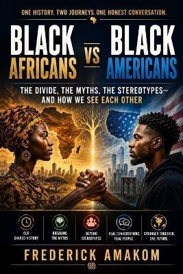 BLACK AFRICANS vs BLACK AMERICANS: The Divide, the Myths, the Stereotypes-and How We See Each Other - Frederick Amakom - cover