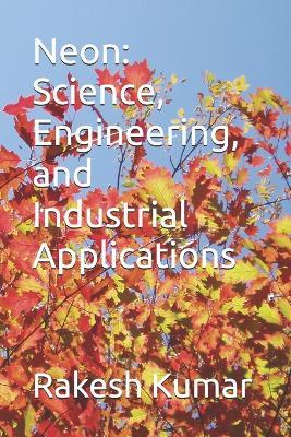 Neon: Science, Engineering, and Industrial Applications - Rakesh Kumar - cover