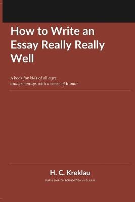 How to Write an Essay Really Really Well: A book for kids of all ages, and grownups with a sense of humor - Heidi Kreklau - cover