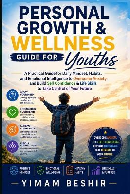 Personal Growth & Wellness Guide for Youths: A Practical Guide for Daily Mindset and Habits to Overcome Anxiety, Build True Confidence, and Take Control of Your Future - Yimam Beshir - cover