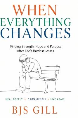 When Everything Changes: Finding Strength, Hope and Purpose After Life's Hardest Losses - Bjs Gill - cover
