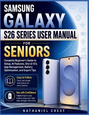 Samsung Galaxy S26 Series User Manual for Seniors: Complete Beginner's Guide to Setup, AI Features, One UI 8.5, App Management, Battery Optimization, and Expert Tips - Nathaniel Crest - cover
