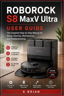 Roborock S8 MaxV Ultra User Guide: The Complete Step-by-Step Manual for Setup, Cleaning, Maintenance, and Troubleshooting - K Brian - cover