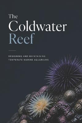 The Coldwater Reef: Designing and Maintaining Temperate Marine Aquariums - Reef Sterling - cover