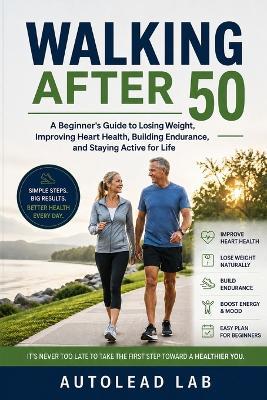 Walking After 50: A Beginner's Guide to Losing Weight, Improving Heart Health, Building Endurance, and Staying Active for Life - Autolead Lab - cover