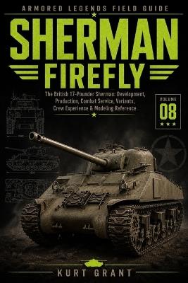 Sherman Firefly: The British 17-Pounder Sherman: Development, Production, Combat Service, Variants, Crew Experience & Modeling Reference - Kurt Grant - cover