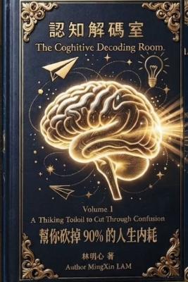 The Cognitive Decoding Room: Your cognition deserves a full decode. A Thiking Toiloil to Cut Through Confusion - 明心 Mingxin 林 Lam - cover