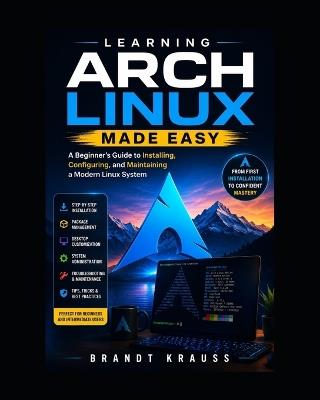 Learning Arch Linux Made Easy: A Beginner's Guide to Installing, Configuring, and Maintaining a Modern Linux System - Brandt Krauss - cover