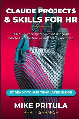 Claude Projects and Skills for HR: Build Cowork Systems That Run Your Entire HR Function - From Recruiting to Retention - Mike Pritula - cover