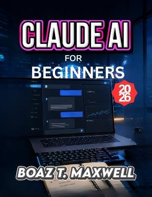 Claude AI for Beginners: A Step-by-Step Guide to Writing, Research, Coding, and Productivity - Boaz T Maxwell - cover