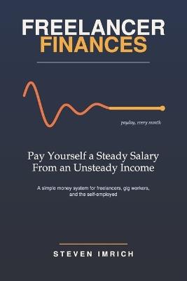 Freelancer Finances: Pay Yourself a Steady Salary From an Unsteady Income - Steven Imrich - cover