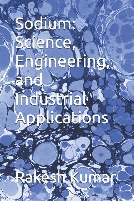 Sodium: Science, Engineering, and Industrial Applications - Rakesh Kumar - cover