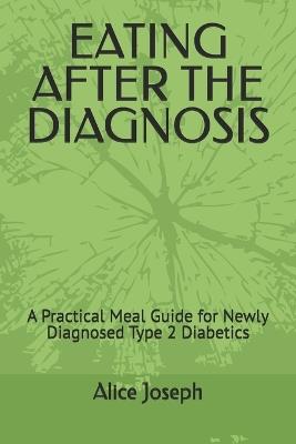Eating After the Diagnosis: A Practical Meal Guide for Newly Diagnosed Type 2 Diabetics - Alice Joseph - cover