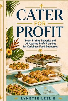 Cater For Profit: Event Pricing, Deposits and AI-Assisted Profit Planning For Caribbean Food Businesses - Lynette Leslie - cover