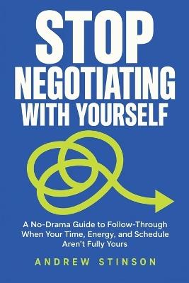 Stop Negotiating With Yourself: A No-Drama Guide to Follow-Through When Your Time, Energy, and Schedule Aren't Fully Yours - Andrew Stinson - cover