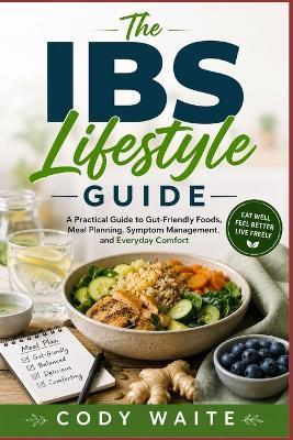 The IBS Lifestyle Guide: A Practical Guide to Gut-Friendly Foods, Meal Planning, Symptom Management, and Everyday Comfort - Cody Waite - cover
