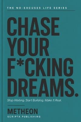 Chase Your F*cking Dreams: Stop waiting. Start building. Make it real. - Metheon - cover