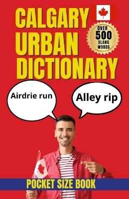 Calgary Urban Dictionary: A Local Guide to Calgary Slang, Culture, Neighborhoods, and Everyday Life - Slang Yes - cover