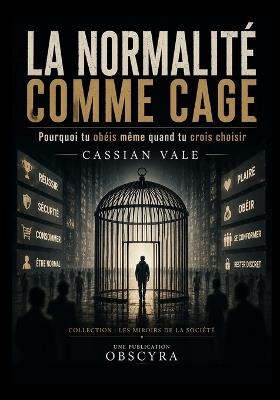 La Normalité Comme Cage: Pourquoi tu obéis même quand tu crois choisir - Cassian Vale - cover