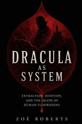 Dracula as System: Extraction, Devotion, and the Death of Human Flourishing - Zoë Roberts - cover