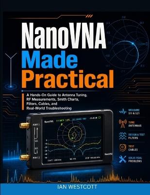 NanoVNA Made Practical: A Hands-On Guide to Antenna Tuning, RF Measurements, Smith Charts, Filters, Cables, and Real-World Troubleshooting - Ian Westcott - cover