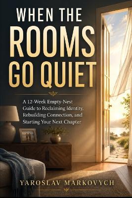 When the Rooms Go Quiet: A 12-Week Empty-Nest Guide to Reclaiming Identity, Rebuilding Connection, and Starting Your Next Chapter - Yaroslav Markovych - cover