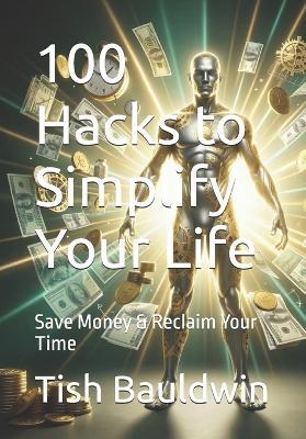 100 Hacks to Simplify Your Life: Save Money & Reclaim Your Time - Tish Bauldwin - cover