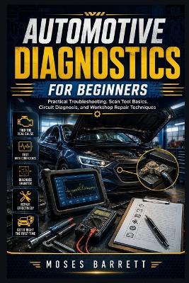 Automotive Diagnostics for Beginners: Practical Troubleshooting, Scan Tool Basics, Circuit Diagnosis, and Workshop Repair Techniques - Moses Barrett - cover
