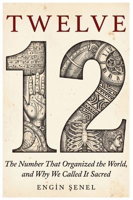 Twelve: The Number That Organized the World, and Why We Called It Sacred - Engin Şenel - cover
