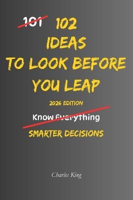 102 Ideas To Look Before You Leap: No Regrettable Decisions. Simple Everyday Ideas To Assess Risks, Think Ahead, Avoid Costly Mistakes, and Make Better Choices. - Charles King - cover