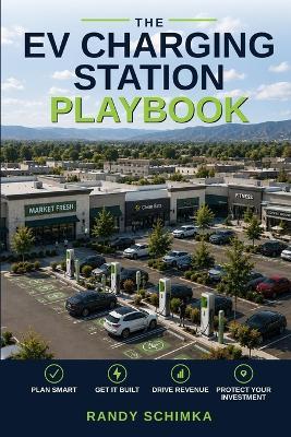 The EV Charging Station Playbook: A Small Business Owner's Guide to Planning, Permitting, and Installing EV Charging Stations - Randy Schimka - cover