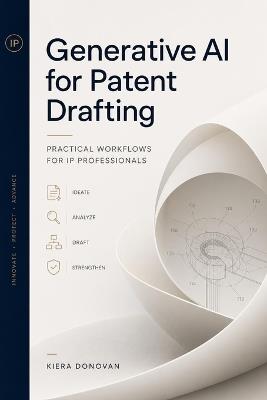 Generative AI for Patent Drafting: Practical Workflows for IP Professionals - Kiera Donovan - cover