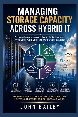 Managing Storage Capacity Across Hybrid IT: A Practical Guide to Capacity Planning for On-Premises, Private Cloud, Public Cloud, and Hybrid Enterprise Storage - John Bailey - cover