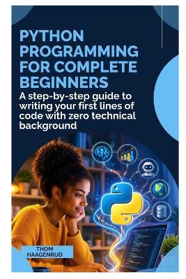 Python Programming for Complete Beginners: A Step-by-Step Guide to Writing Your First Lines of Code with Zero Technical Background - Thom Haagenrud - cover