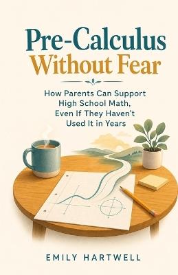 Pre-Calculus Without Fear: How Parents Can Support High School Math, Even If They Haven't Used It in Years - Emily Hartwell - cover