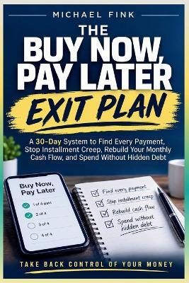 The Buy Now, Pay Later Exit Plan: A 30-Day System to Find Every Payment, Stop Installment Creep, Rebuild Your Monthly Cash Flow, and Spend Without Hidden Debt - Michael Fink - cover