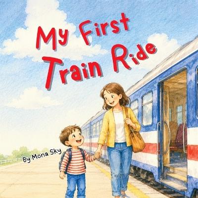 My First Train Ride: A Children's Story About a First Train Journey and Wonderful Views - Mona Sky - cover