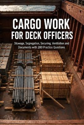 Cargo Work for Deck Officers: Stowage, Segregation, Lashing, Draught Surveys and Cargo Documents with 280 Practice Questions - Talor Press - cover