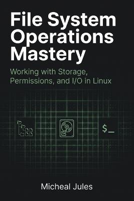 File System Operations Mastery: Working with Storage, Permissions, and I/O in Linux - Micheal Jules - cover