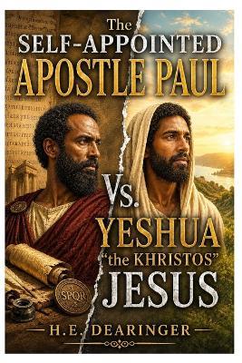 The Self-Appointed Apostle Paul Vs. Yeshua "the Khristos" Jesus - H E Dearinger - cover