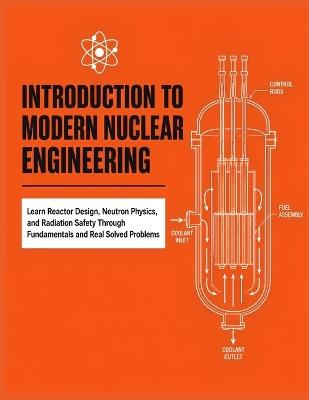 Introduction to Modern Nuclear Engineering: Learn Reactor Design, Neutron Physics, and Radiation Safety Through Fundamentals and Real Solved Problems - Gerald Calder - cover